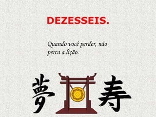 DEZESSEIS.
Quando você perder, não
perca a lição.

 