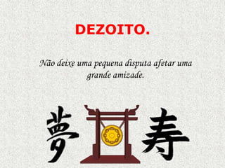 DEZOITO.
Não deixe uma pequena disputa afetar uma
grande amizade.

 