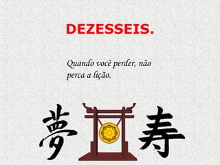 DEZESSEIS.
Quando você perder, não
perca a lição.
 