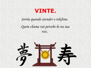VINTE.
Sorria quando atender o telefone.
Quem chama vai percebe-lo na sua
voz.
 