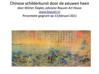 Chinese schilderkunst door de eeuwen heendoor Wicher Slagter, adviseur Boyuan Art Housewww.boyuan.nlPresentatie gegeven op 13 februari 2011 