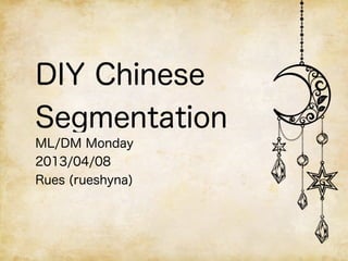 DIY Chinese
Segmentation
ML/DM Monday
2013/04/08
Rues (rueshyna)
 