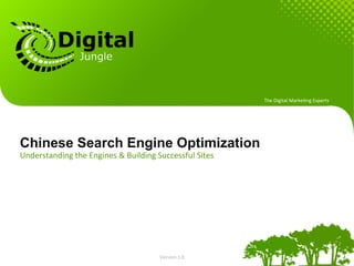 The	
  Digital	
  Marke.ng	
  Experts	
  




Chinese Search Engine Optimization
Understanding	
  the	
  Engines	
  &	
  Building	
  Successful	
  Sites	
  




                                                     Version	
  1.0	
  
 