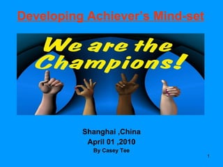 Developing Achiever’s Mind-set Shanghai ,China April 01 ,2010 By Casey Tee 