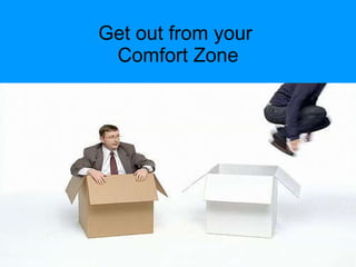 Get out from your  Comfort Zone 