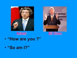 “ How are you ?” “ So am I?” Koizumi Bill Clinton 