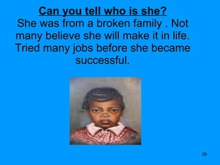 Can you tell who is she? She was from a broken family . Not many believe she will make it in life. Tried many jobs before she became successful. 