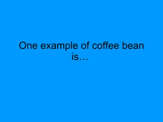 One example of coffee bean is…  