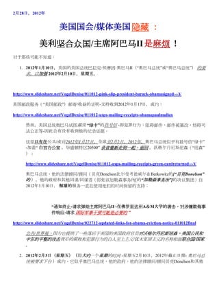 2月28日，2012年


                        美国国会/媒体美国 隐藏 ：
             美利坚合众国/主席阿巴马II 是麻烦 ！
对于那些可能不知道：

   1. 2012年1月10日，美国的美国总统巴拉克·侯赛因·奥巴马II（“奥巴马总统”或“奥巴马总统”） 的要
      求，以加强 2012年2月10日，星期五，



http://www.slideshare.net/VogelDenise/011012-pink-slip-president-barack-obamasigned~~V

美国邮政服务（“美国邮政”）邮寄/收益的证明-支持收到2012年1月17日，或约：

http://www.slideshare.net/VogelDenise/011012-usps-mailing-receipts-obamapaulmullen

      然而，美国总统奥巴马试图摧毁 “绿卡”的挂号信 -即犯罪行为：阻碍邮件，邮件被篡改，妨碍司
      法公正等-因此会有没有收到他的纪录证据。

      这是只有在公共/或对2012年1月27日，全球至2月2日，2012年，奥巴马总统似乎有挂号信“绿卡”
      -加盖“ 白宫办公室 ，华盛顿特区20500” 录音重新走到一起，返回 ，沃格尔丹尼斯纽森（“纽森”
      ）：

      http://www.slideshare.net/VogelDenise/011012-usps-mailing-receipts-green-cardreturned~~V

      奥巴马总统，他的法律顾问/顾问（贝克Donelson比尔曼考德威尔＆Berkowitz的[“贝克Donelson”
      的 ），他的政府和其他同谋/同谋者（即如该加勒森事务所[的“加勒森事务所”]的决议集团）自
      2012年1月10日， 解雇的服务一直在使用他们的时间保留的支持：



                    “通知终止-请求弹劾主席阿巴马II -在佛罗里达州A＆M大学的袭击，对涉嫌欺侮事
                    件响应-请求 国际军事干预可能是必要的 ”

http://www.slideshare.net/VogelDenise/022712-updated-links-for-obama-eviction-notice-011012final

      公共/世界观，因为它提供了一些落后于美国的美国政府官员对沃格尔丹尼斯纽森，美国公民和
      中东的平整的攻击背后的腐败和犯罪行为的白人至上主义/犹太复国主义的名称和面联合国/国家
      。

   2. 2012年2月3日（星期五）（即大约一个星期的时间 -星期五2月10日，2012年截止日期- 奥巴马总
      统被要求下台 ）或约，它似乎奥巴马总统，他的政府，他的法律顾问/顾问贝克Donelson和其他
 