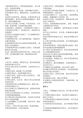 7 敬畏耶和华的人，要等候他的慈爱； 也不要
走开，免得你们跌倒。
8 敬畏耶和华的人当信他； 你的赏赐不会落空。
9 你们敬畏主的人，要盼望美好、永远的喜乐和
怜悯。
10 看看古时的世代，就知道； 有谁曾信靠主而
感到困惑呢？ 或者有人因恐惧而被抛弃？ 或者
说，他曾经鄙视过谁？
11 因为主有怜悯，有怜悯，不轻易发怒，大有
怜悯，赦免罪孽，在患难时施行拯救。
12 胆怯的心、软弱的手、分两路的罪人有祸了！
13 胆怯的人有祸了！ 因为他不信； 因此他不会
受到辩护。
14 你们失去忍耐的人有祸了！ 当主眷顾你们时，
你们会做什么呢？
15 敬畏耶和华的，必不违背他的道； 爱他的人
必遵守他的道。
16 敬畏耶和华的人必寻求他所喜悦的善事； 爱
他的人必充满律法。
17 敬畏耶和华的人必预备自己的心，在他面前
谦卑自己的灵魂，
18 说：我们要落在耶和华的手里，不落在人的
手里；因为他的威严怎样，他的慈爱也怎样。
章节 3
1 孩子们，听我说，你们的父亲，然后就这样做，
这样你们就可以安全。
2 因为主使父亲对儿女有尊荣，又使母亲对儿子
有权威。
3 尊敬父亲的，就是赎了自己的罪孽；
4 孝敬母亲的人，如同积蓄财宝的人。
5 孝敬父亲的，必因自己的儿女而快乐； 当他
祈祷时，他必蒙垂听。
6 孝敬父亲的，必长寿； 服从主的人必成为他
母亲的安慰。
7 敬畏耶和华的人必尊敬他的父亲，事奉父母，
如同事奉他的主人。
8 在言语和行为上尊敬你的父母，这样他们的祝
福就会临到你。
9 因为父亲的祝福坚立儿女的家； 但母亲的诅
咒却根基被连根拔起。
10 不要以你父亲的羞辱为荣； 因为你父亲的羞
辱并不是你的荣耀。
11 人的荣耀源于父亲的荣耀； 母亲不孝，就是
儿女的羞辱。
12 我儿，当你父亲年事已高时，你要帮助他，
在他活着的时候，不要让他悲伤。
13 他若不明白，就要忍耐他； 当你全力以赴时，
不要轻视他。
14 因为你父亲所施行的拯救，不会被忘记；这
罪孽将被加添，以建立你。
15 你受苦难的日子，人必记念你； 你的罪孽也
会融化，就像温暖天气里的冰一样。
16 离弃父亲的，如同亵渎者； 激怒母亲的人将
受到上帝的咒诅。
17 我儿，你要温顺地办你的事。 这样，你就必
为那蒙称许的人所爱。
18 你越伟大，就越谦卑，这样你就必在主面前
蒙恩。
19 许多人身居高位，有名望；但奥秘却向谦卑
的人显明。
20 因为耶和华的能力为大，他也为卑微的人所
尊敬。
21 不要寻求你难以承受的事，也不要探索超出
你能力的事。
22 但所吩咐你的，你要存敬畏的心思想，因为
你不必亲眼看见那些隐秘的事。
23 不要对不必要的事好奇，因为向你显明的事
比人所能理解的还要多。
24 因为许多人被自己虚妄的见解所欺骗； 邪恶
的怀疑推翻了他们的判断。
25 没有眼睛，你就缺乏光；所以不要自称有知
识，因为你没有。
26 顽梗的心，最终必遭祸患； 喜爱危险的人，
必在其中灭亡。
27 顽梗的心必充满忧愁； 恶人必罪上加罪。
28 骄傲人的刑罚是无可救药的； 因为邪恶的植
物已经在他心里扎根了。
29 通达人的心，必明白比喻； 细心的耳朵是智
者的愿望。
30 水能浇灭火焰； 施舍可以赎罪。
31 报德的人会留意来世的事； 当他跌倒时，他
会找到支撑。
章节 4
1 我儿，不要欺骗穷人的生活，也不要让贫穷的
人久等。
2 不要使饥饿的人忧伤； 两者都不会激怒处于
痛苦之中的人。
3 不要给忧愁的心增添更多的烦恼； 也不迟延
给那有需要的人。
4 不要拒绝受苦者的恳求； 也不要转脸不顾穷
人。
5 不要将你的眼睛转离贫穷的人，也不给他们咒
骂你的机会；
 