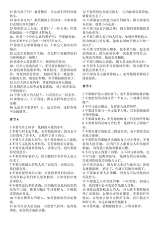 23 你有孩子吗？ 教导他们，并从他们年轻时就
低头。
24 你有女儿吗？ 要照顾他们的身体，不要对他
们表现出高兴的样子。
25 娶你的女儿为妻，是你行了一件大事；但要
把她嫁给一个有聪明才智的人。
26、你有一个合你心意的妻子吗？ 不要抛弃她：
但也不要把自己交给一个轻浮的女人。
27 你要全心孝敬你的父亲，不要忘记你母亲的
痛苦。
28 记念你是他们所生的； 你怎样才能报答他们
为你所做的一切呢？
29 你要全心敬畏耶和华，敬畏他的祭司。
30、尽全力爱造你的主，不可离弃他的仆人。
31 你们要敬畏耶和华，尊敬祭司； 照你所吩咐
的，将他的份分给他； 初熟的果子、赎愆祭、
肩膀的礼物、成圣的祭物、和圣物初熟的果子。
32 向穷人伸出你的手，使你的祝福得以圆满。
33 礼物在世人眼中是有恩惠的； 对于死者来说，
不要扣留它。
34 不要与哭泣的人同在，与哀哭的人一同哀哭。
35 探望病人，不可迟缓，因为这样你就会受人
爱戴。
36 无论你手里拿着什么，记住结局，这样你就
不会做错事。
章节 8
1 不要与勇士相争，免得落入他的手中。
2 不要与财主起争执，免得他压倒你；因为金子
已经毁灭了许多人，也败坏了君王的心。
3 不要与多舌的人相争，也不要在他的火上添柴。
4 不可与无礼的人开玩笑，免得你的祖先蒙羞。
5 不要责备背离罪恶的人，而要记住，我们都值
得受到惩罚。
6 不要羞辱年老的人，因为我们中的有些人也已
经老了。
7 不要因你最大的敌人死了而高兴，而要记住，
我们都会死。
8 不要轻视智者的言论，而要熟悉他们的谚语：
因为你将从他们那里学到教训，并如何轻松地
侍奉伟人。
9 不要错过长辈的话语：因为他们也是向他们的
祖先学习的，你要向他们学习理解力，并根据
需要给出答案。
10 不要点燃罪人的炭火，免得你被他的火焰焚
烧。
11 在有伤害人的面前，不要怒气冲冲，免得他
埋伏，用你的言语陷害你。
12 不要借给比你强大的人； 因为如果你借给他，
就算是失去了。
13 不要做超出你能力范围的担保，因为如果你
有担保，就要小心还款。
14 不要与法官诉诸法律； 因为他们要按他的名
誉为他审判。
15 不要与胆大妄为的人同行，免得他使你伤心；
因为他随己意行事，你也必因他的愚妄与他一
同灭亡。
16 不要与愤怒的人相争，也不要与他一起去荒
凉的地方；因为在他眼中，流血算不得什么；
如果没有帮助，他就会推翻你。
17 不要与愚昧人商量； 因为他无法保持忠告。
18 在陌生人面前不可做隐秘的事； 因为你不知
道他会带来什么。
19 不要向众人敞开你的心，免得他用狡猾的手
段报复你。
章节 9
1 不要嫉妒你心爱的妻子，也不要恶毒地教训她。
2 不要把你的灵魂交给一个女人，让她踏上你的
财产。
3 不可与妓女相会，免得落入她的网罗。
4 不要过多地与一位女歌手为伴，以免你被她的
企图所欺骗。
5 不要凝视处女，免得你被她身上的宝物所绊倒。
6 不要将你的灵魂交给妓女，免得你失去你的产
业。
7 不要在城市的街道上四处张望，也不要在荒凉
的地方徘徊。
8 不要把你的眼睛从美丽的女人身上移开，不要
看别人的美丽； 因为许多人都被女人的美丽所
欺骗； 因为爱由此如火般被点燃。
9 不可与别人的妻子同坐，也不可与她同坐，也
不可与她一起喝酒花钱； 免得你的心偏向她，
以致因你的欲望而陷入灭亡。
10 不离弃故友； 因为新人无法与他相比：新朋
友就像新酒； 酒老了，你就可以愉快地喝了。
11 不要嫉妒罪人的荣耀，因为你不知道他的结
局是什么。
12 不敬虔之人所喜悦的事，不可喜悦； 但请记
住，他们将不会不受惩罚地进入坟墓。
13 使你远离有权杀人的人； 所以你不要怀疑对
死亡的恐惧：如果你来到他那里，不要犯任何
错误，以免他立即夺走你的生命：记住你走在
网罗之中，你走在城市的城垛上。
14 尽你所能，猜测你的邻居，并咨询智者。
 