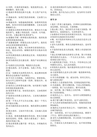 11 同样，在我所爱的城里，他使我得安息；在
耶路撒冷，我有力量。
12 我就在尊贵的民族中扎根，在主的产业中扎
根。
13 我被高举，如利巴努的香柏树，又如黑门山
的松树。
14 我被高举，如隐迦地的棕树，如耶利哥的玫
瑰树，如美田里的美丽的橄榄树，又如水边的
梧桐树生长。
15 我散发出肉桂和香柏的芳香，散发出令人愉
悦的香气，就像上等的没药、白松香、红玛瑙、
苏合香，又像会幕中乳香的香气。
16 我像松节树一样伸展出我的枝条，我的枝条
是尊贵和恩典的枝条。
17 我像葡萄树一样散发出怡人的香气，我的花
朵结出荣誉和财富的果实。
18 我是慈爱、敬畏、知识和神圣希望的母亲：
因此，我是永恒的，被赐给我所有以他命名的
孩子们。
19 所有渴望我的人都到我这里来，用我的果实
来充实自己。
20 因为我的纪念比蜜还甜，我的产业比蜂房还
甜。
21 吃我的人仍会饥饿，喝我的人仍会渴。
22 服从我的，决不会蒙羞；为我工作的，不会
犯错。
23 这一切都是至高神的圣约书，就是摩西吩咐
雅各各会众继承产业的律法。
24 不可在主内刚强； 为使你坚定，要紧靠他：
因为万军之耶和华是独一的神，除他以外，再
无其他救主。
25 他用自己的智慧充满万物，如同新果子成熟
时的斐松和底格里斯。
26 他使智慧丰富，如幼发拉底河，又如收割时
的约旦河。
27 他使知识的教义显现为光，又显现为葡萄时
代的吉昂。
28 第一个男人并不完全认识她；最后一个男人
也不能认出她。
29 因为她的思念比海更深，她的谋算比深渊更
深。
30 我出来时，又如河中的小溪，又如通入花园
的导管。
31 我说，我要浇灌我最好的花园，要充分浇灌
我的花园床：看哪，我的小溪变成了一条河，
我的河变成了海。
32 我还要使教义像早晨一样发光，并将她的光
发向远方。
33 我仍要将教训作为预言倾倒出来，并留给万
代，直到永远。
34 看啊，我不仅为自己劳苦，也为所有寻求智
慧的人劳苦。
章节 25
1 我在三件事上被美丽化，在神和人面前都美丽：
弟兄和睦、邻舍友爱、夫妻和睦。
2 我心恨三类人，他们的生活令我大为恼怒：骄
傲的穷人，说谎的富人，行淫的老奸夫。
3 如果你在年轻时没有积累任何东西，你怎么能
在你的年纪找到任何东西呢？
4 噢，对白发的审判和对古代人的忠告是多么美
好的一件事！
5 老年人的智慧，尊贵人的聪明和劝告，是何等
的美。
6 丰富的经验是老人的冠冕，敬畏上帝是他们的
荣耀。
7 我心里判断为快乐的事有九件事，第十件事我
要用我的舌头说出：一个人以儿女为乐； 活着
看到敌人倒下的人：
8 与聪明的妻子同居，不失言，不侍奉比自己更
卑鄙的人的人，这人是有福的。
9 明智的人是好的，他在愿意听的人的耳中说话
的人是好的：
10 寻求智慧的人是多么伟大啊！ 敬畏耶和华的，
无人能及。
11 但主的爱超越一切，成为光明：持有它的人，
能与谁相比呢？
12 敬畏上主是爱他的开始；信靠他是他的开始。
13 凡是瘟疫，都可以赐给我，只是心里的瘟疫；
一切邪恶，除了女人的恶行，都可以给我。
14 一切苦难，除了恨我之人的苦难；一切报复，
除了仇敌的报复。
15 蛇的头之上，没有头； 没有什么愤怒能胜过
敌人的愤怒。
16 我宁愿与狮子和龙同住，也不与恶妇同住。
17 女人的奸恶使她的脸色改变，使她的面容漆
黑如麻布。
18 她的丈夫必坐在邻舍之中； 当他听到时，他
会痛苦地叹息。
19 一切的邪恶，对于女人的邪恶来说，都算不
了什么；愿罪人的命运落在她身上。
20 老年人的脚要爬沙路，多言的妻子对安静的
人也是如此。
21、不要因女人的美丽而失足，也不要贪图她
的快乐。
 