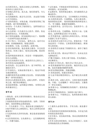 14 发誓多的人，他的言语使人毛骨悚然； 他们
的争吵让人捂住耳朵。
15 骄傲人的争竞，流人血；他们的谩骂，令人
耳目震耳。
16 发现秘密的，就会失去信誉； 永远找不到他
心目中的朋友。
17 爱你的朋友，对他忠诚；但如果你背叛了他
的秘密，就不要再跟随他了。
18 因为一个人消灭了他的敌人； 这样你就失去
了邻人的爱。
19 人怎样放一只鸟离开自己的手，照样，你也
放你的邻舍去，不再抓到他。
20 不要再追随他，因为他离他太远了； 他就像
一只从网罗里逃出来的獐子。
21 至于伤口，可以包扎； 谩骂之后，也许可以
和解；但泄露秘密的，则毫无指望。
22 眨眼的，行恶；认识他的，必离开他。
23 你在场的时候，他会说甜言蜜语，并且欣赏
你的话；但到了最后，他却会扭动嘴，毁谤你
的话。
24 我所恨恶的事很多，但没有一件像他那样；
因为主必恨他。
25 凡往高处扔石头的，就是扔在自己的头上；
诡诈的攻击必造成损伤。
26 挖坑的，自己必掉在其中；设下网罗的，必
被陷在其中。
27 作恶的人，灾祸必落在他身上，他也不知道
灾祸从哪里来。
28 嘲笑和辱骂是由骄傲人发出的； 但复仇将像
狮子一样等待着他们。
29 因义人跌倒而欢喜的，必陷入网罗； 在他们
死之前，痛苦将吞噬他们。
30 恶意和愤怒，这些都是可憎的； 有罪的人将
两者兼而有之。
章节 28
1 报仇的，必从主那里得到报应，他也必定会记
念他的罪孽。
2 宽恕你的邻居对你造成的伤害，这样，当你祈
祷时，你的罪孽也会得到宽恕。
3 一个人仇恨另一个人，他还祈求主的赦免吗？
4 他不怜悯与自己相似的人，他自己的罪还祈求
赦免吗？
5 凡是肉身的人若怀有仇恨，谁会恳求宽恕他的
罪呢？
6 记住你的结局，让仇恨停止； 记住腐败和死
亡，并遵守诫命。
7 记住诫命，不要恶意对待你的邻居；记住至高
者的盟约，对无知眨眼。
8 远离纷争，你的罪就会减少；因为暴怒的人会
煽动纷争，
9 有罪的人使朋友不安，又在和睦的人中间辩论。
10 火的性质怎样，它就燃烧；人的力量怎样，
他的愤怒也怎样。 他的愤怒随着他的财富而上
升； 争斗越强，就越容易被激怒。
11 仓促的争竞，会引发火灾；仓促的争斗，会
流血。
12 你若吹火花，它就燃烧；你若吐口水，它就
熄灭；这两样都是从你口中出来的。
13 咒骂那些说三道四的人和两舌的人，因为他
们毁掉了许多平安的人。
14 诽谤的舌头使许多人不安，把他们从一个国
家赶到另一个国家；它拆毁坚固的城邑，推倒
伟人的房屋。
15 诽谤的舌头驱逐了贤德的妇女，剥夺了她们
的劳动。
16 凡听从它的，就永远不得安宁，也永远无法
安静地居住。
17 鞭子的抽打，在肉上留下痕迹；舌头的抽打，
却打断骨头。
18 倒在刀下的人多，倒在舌头下的人还少。
19 受其毒液保护的人是好的； 她没有拉过它的
轭，也没有被她的枷锁所束缚。
20 因为其轭是铁轭，其箍是铜箍。
21 其死是恶死，坟墓比死更好。
22 它必不统治敬畏神的人，也不被它的火焰焚
烧。
23 离弃主的，必陷入其中； 火将在他们里面燃
烧，不熄； 它必像狮子一样攻击他们，又像豹
子一样吞灭他们。
24 你要小心，用荆棘围住你的财产，把你的金
银捆起来，
25 用天平衡量你的话，为你的口造门和闩。
26 你要当心，不要滑过去，免得你跌倒在埋伏
的人面前。
章节 29
1 仁慈的人必借给邻舍； 手有力的，就是遵守
诫命。
2 在你的邻居有需要的时候借给他，并在适当的
时候偿还你的邻居。
3 信守诺言，忠实地对待他，你总会找到你所需
要的东西。
4 许多人借东西给他们，以为已经找到了，反而
给帮助他们的人带来麻烦。
 