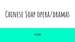 Chinese Soap opera/dramas
电视剧
 