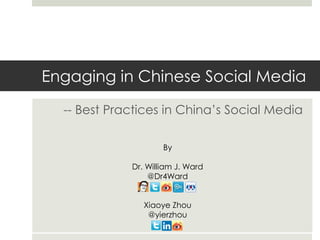 Engaging in Chinese Social Media
-- Best Practices in China’s Social Media
By
Dr. William J. Ward
@Dr4Ward
Xiaoye Zhou
@yierzhou
 