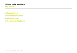 Imagination / China Social Media Brief / April 2014
Chinese social media site
Key Trends
 Humanization
 Monetized influence
 Personalization
 Overcoming skepticism
 