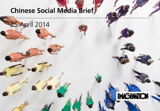Chinese Social Media Brief
25 April 2014
Imagination / China Social Media Brief/ April 2014
 