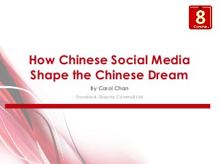 How Chinese Social Media
Shape the Chinese Dream
By Carol Chan
Founder & Director, Comms8 Ltd.
 