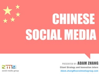 CHINESE
SOCIAL MEDIA
       PRESENTED BY:   ADAM ZHANG
     Client Strategy and Innovation Intern
     Adam.zhang@socialmediagroup.com
 