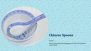 Source-
http://chineseilovefood.blogspot.com/2017/03/chinese-
spoons.html
Chinese Spoons