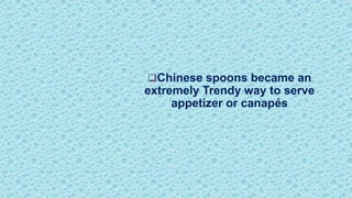 Chinese spoons became an
extremely Trendy way to serve
appetizer or canapés