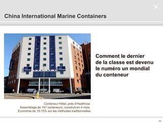 . 14 .
China International Marine Containers
Conteneur Hôtel, prés d’Heathrow.
Assemblage de 181 conteneurs, construit en 4 mois.
Economie de 10-15% sur les méthodes traditionnelles
Comment le dernier
de la classe est devenu
le numéro un mondial
du conteneur
 