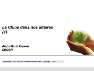 Conférence s pour les finissants et doctorants d’HEC Montreal - 2010
Alain-Marie Carron
SECOR
La Chine dans nos affaires
(1)
 