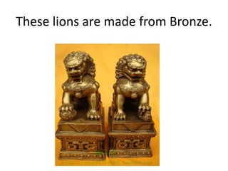 These lions are made from Bronze.
 