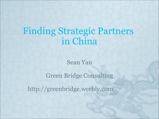 Finding Strategic Partners  in China Sean Yan Green Bridge Consulting http://greenbridge.weebly.com 