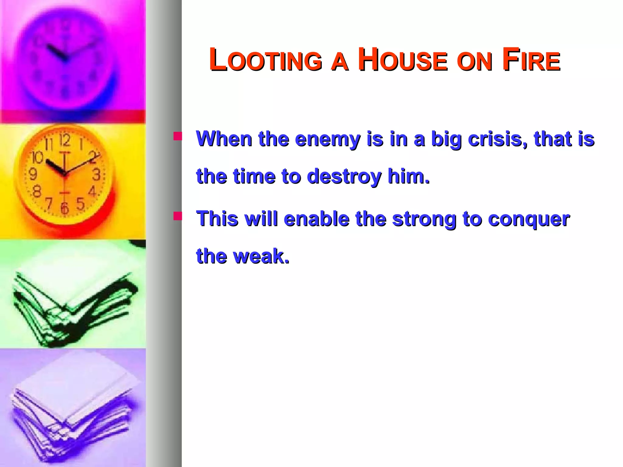 LLOOTINGOOTING AA HHOUSEOUSE ONON FFIREIRE
 When the enemy is in a big crisis, that isWhen the enemy is in a big crisis, that is
the time to destroy him.the time to destroy him.
 This will enable the strong to conquerThis will enable the strong to conquer
the weak.the weak.
 