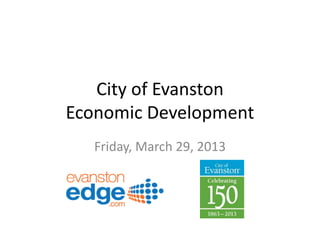 City of Evanston
Economic Development
Friday, March 29, 2013
 