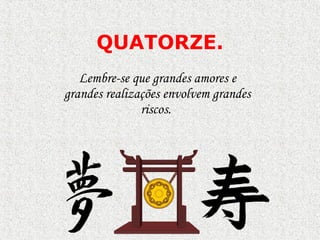 QUATORZE . Lembre-se que grandes amores e grandes realizações envolvem grandes riscos.  