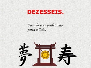 DEZESSEIS . Quando você perder, não perca a lição.  