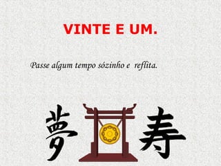 VINTE E UM . Passe algum tempo sózinho e  reflita.  