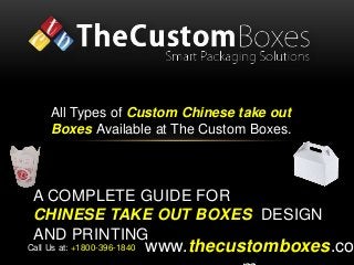A COMPLETE GUIDE FOR
CHINESE TAKE OUT BOXES DESIGN
AND PRINTING
www.thecustomboxes.co
All Types of Custom Chinese take out
Boxes Available at The Custom Boxes.
Call Us at: +1800-396-1840
 