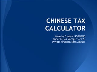 CHINESE TAX
CALCULATOR
Made by Frederic NORMAND
Monetization Manager for F2P
Private Financial Bank Adviser
 