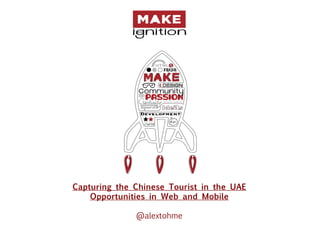 Capturing the Chinese Tourist in the UAE
    Opportunities in Web and Mobile

              @alextohme
 
