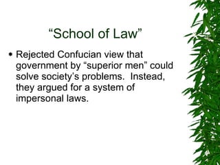 “ School of Law” Rejected Confucian view that government by “superior men” could solve society’s problems.  Instead, they argued for a system of impersonal laws. 