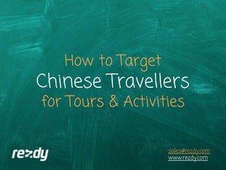 How to Target
Chinese Travellers
for Tours & Activities
sales@rezdy.com
www.rezdy.com
 