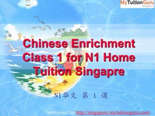 Chinese EnrichmentClass1 for N1 Home TuitionSingapre N1华文 第 1 课 Sponsoredby http://singapore.mytuitionguru.com/ 