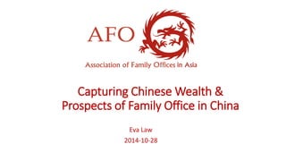 Capturing Chinese Wealth & Prospects of Family Office in China 
Eva Law 
2014-10-28  