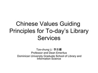 Chinese Values Guiding
Principles for To-day’s Library
           Services
                 Tze-chung Li 李志鍾
             Professor and Dean Emeritus
   Dominican University Graduate School of Library and
                  Information Science
 
