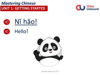 Nĭ hăo!
Hello!
Mastering Chinese
UNIT 1: GETTING STARTED
©CHINA UNBOUND 2017
 