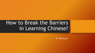 How to Break the Barriers
in Learning Chinese?
Dr. Wenling Li
 