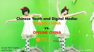 Chinese Youth and Digital Media:
                        ONLINE CHINA
                              vs.
                        OFFLINE CHINA



by Jay Mark Caplan
and Iris Bian                                 photo by
 