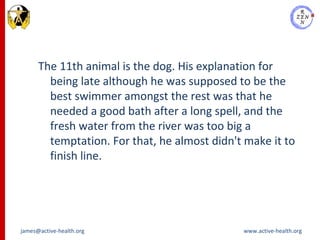 <ul><li>The 11th animal is the dog. His explanation for being late although he was supposed to be the best swimmer amongst...