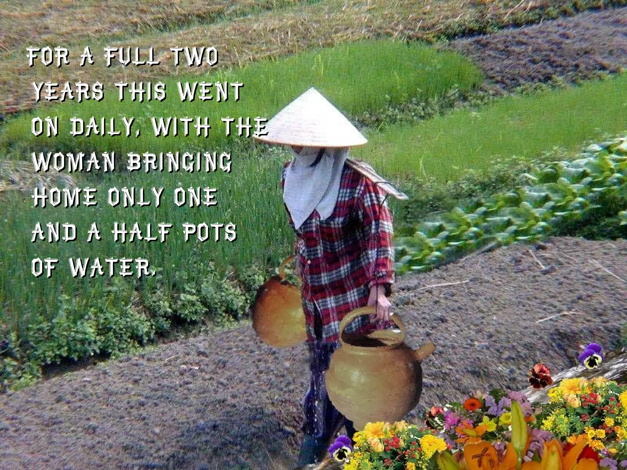 For a full two years this went on daily, with the woman bringing home only one and a half pots of water. 