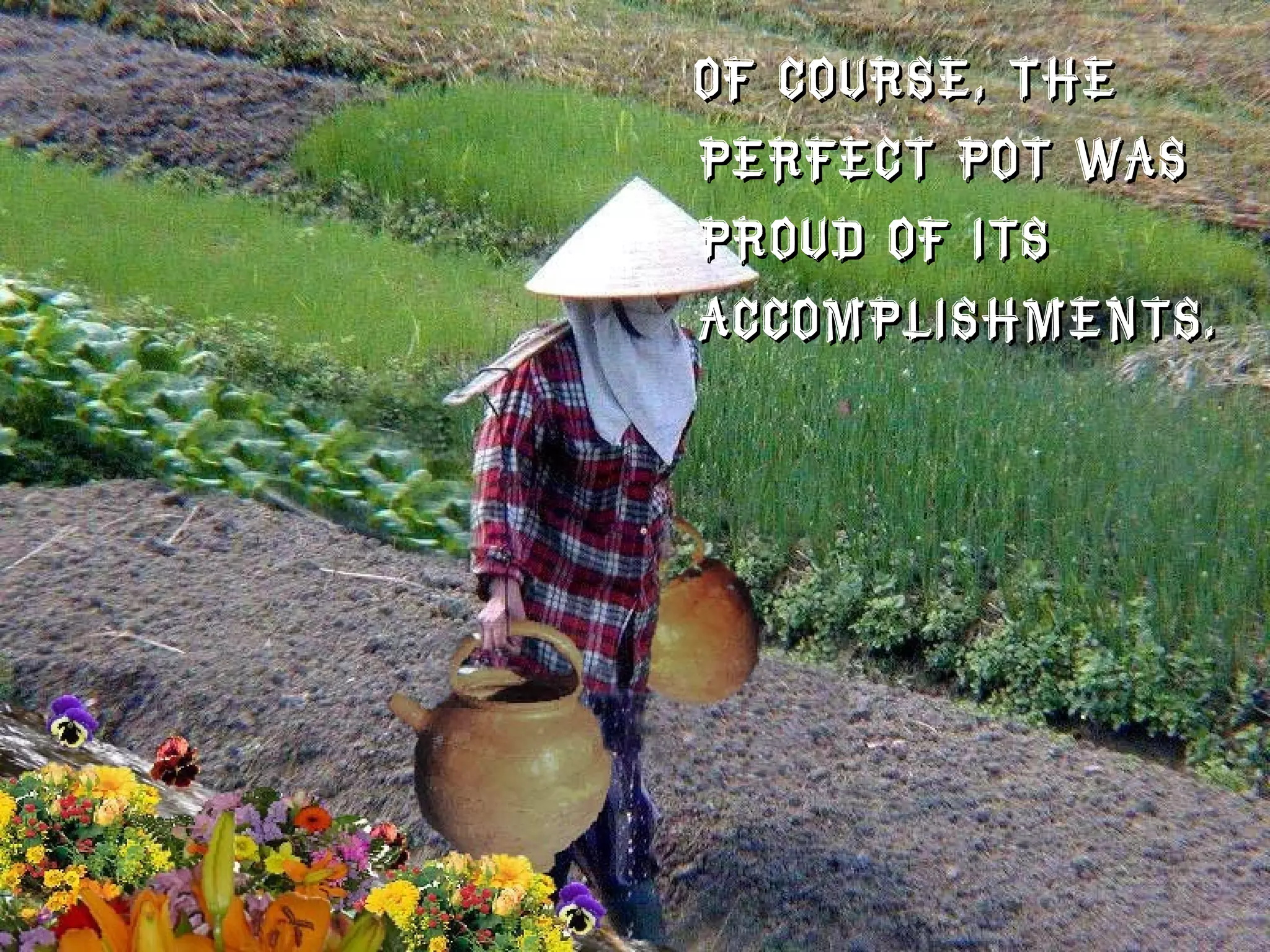 Of course, the perfect pot was proud of its accomplishments.  