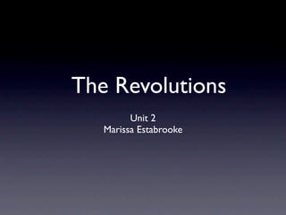 The Revolutions
         Unit 2
   Marissa Estabrooke
 