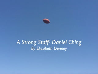 A Strong Staff- Daniel Ching
      By Elizabeth Denney
 